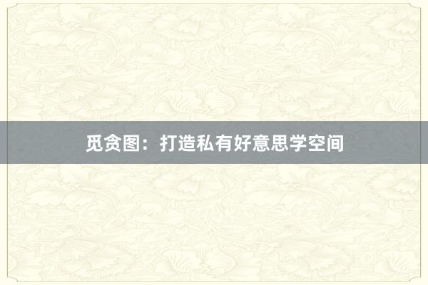 觅贪图：打造私有好意思学空间